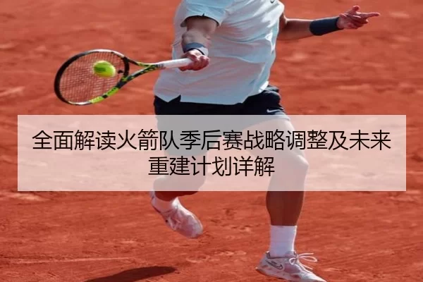 全面解读火箭队季后赛战略调整及未来重建计划详解